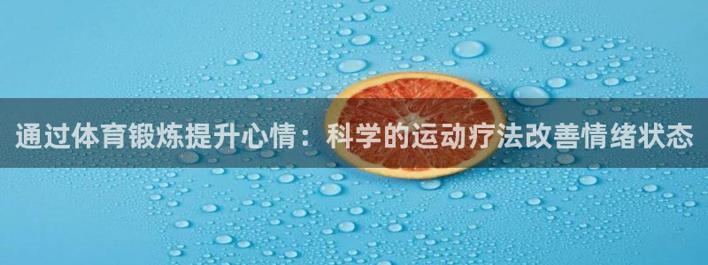77体育官网：通过体育锻炼提升心情：科学的运动疗法改善情绪状态