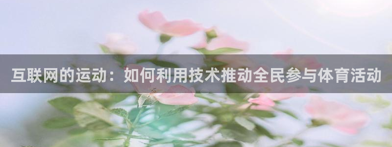 77体育官网：互联网的运动：如何利用技术推动全民参与体育活动