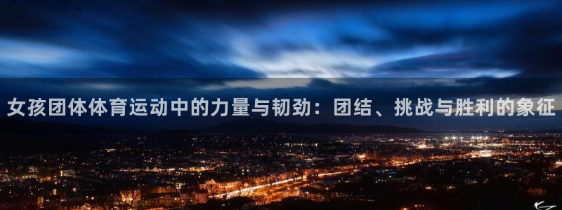 皇冠277体育：女孩团体体育运动中的力量与韧劲：团结、挑战与胜利的象征