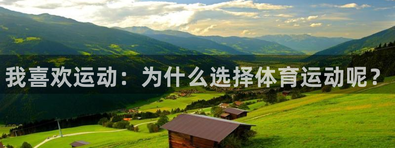 77体育app下载官网：我喜欢运动：为什么选择体育运动呢？