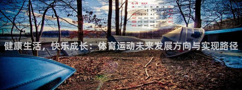 77体育：健康生活，快乐成长：体育运动未来发展方向与实现路径
