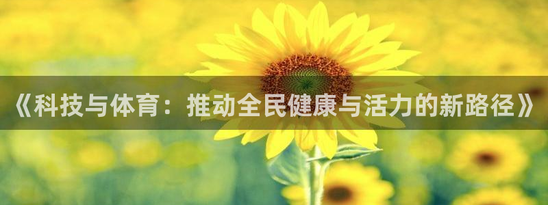 皇冠277体育：《科技与体育：推动全民健康与活力的新路径》