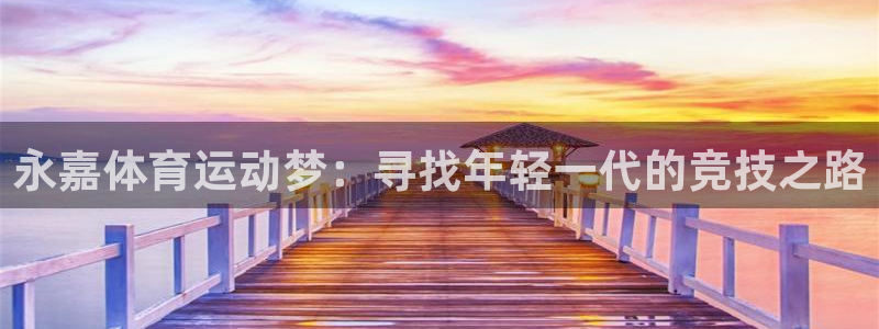 77体育：永嘉体育运动梦：寻找年轻一代的竞技之路
