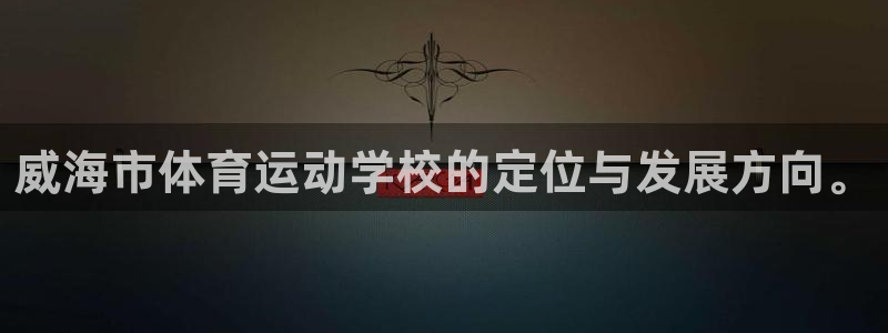 77体育官网：威海市体育运动学校的定位与发展方向。